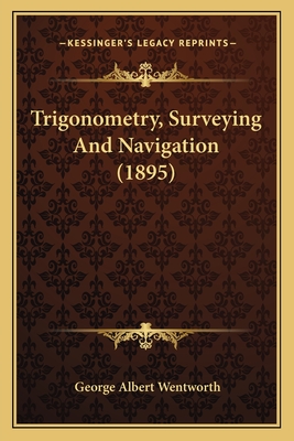 Trigonometry, Surveying And Navigation (1895) - Wentworth, George Albert