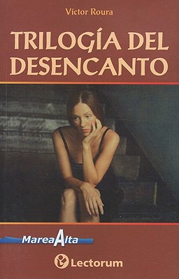 Trilogia del Desencanto: Como Si No Hubiese Llorado Nunca Antes en la Vida, Me Hubiera Gustado Decirle Porque A Veces Nacemos Sin Amar, Es Demasiado Triste Observar el Vano Esfuerzo de los Hombres - Roura, Victor