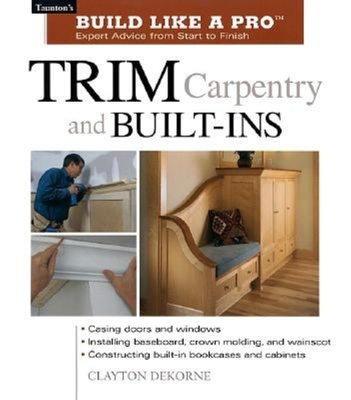 Trim Carpentry and Built-Ins: Taunton's Blp: Expert Advice from Start to Finish - Wormer, Andrew, and DeKorne, Clayton