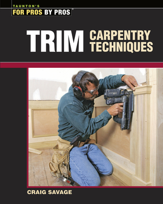 Trim Carpentry Techniques: Installing Doors, Windows, Base, and Crown - Savage, Craig