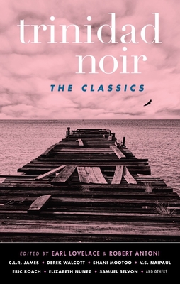 Trinidad Noir: The Classics - Antoni, Robert, and James, C I R, and Lovelace, Earl