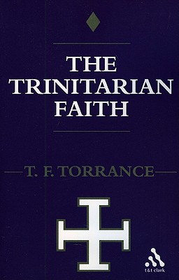 Trinitarian Faith: The Evangelical Theology of the Ancient Catholic Faith - Torrance, Thomas F
