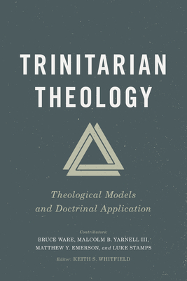 Trinitarian Theology: Theological Models and Doctrinal Application - Whitfield, Keith S (Editor)