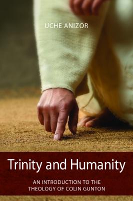 Trinity and Humanity: An Introduction to the Theology of Colin Gunton - Anizor, Uche