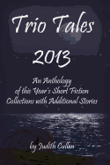 Trio Tales 2013: An Anthology of This Year's Short Fiction Collections with Additional Stories