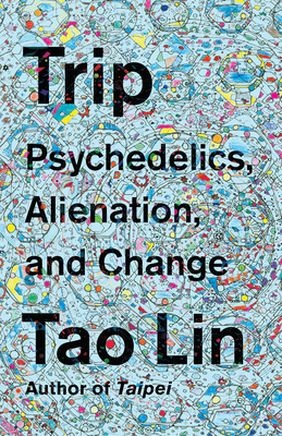 Trip: Psychedelics, Alienation, and Change - Lin, Tao