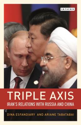 Triple-Axis: Iran's Relations with Russia and China - Tabatabai, Ariane, and Esfandiary, Dina