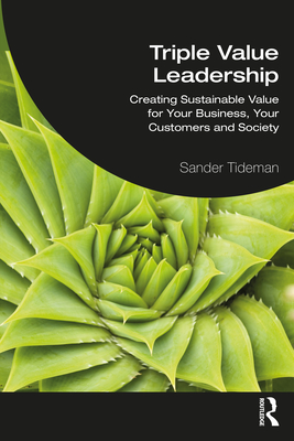 Triple Value Leadership: Creating Sustainable Value for Your Business, Your Customers and Society - Tideman, Sander