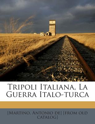 Tripoli Italiana, La Guerra Italo-Turca - [Martino, Antonio De] (Creator)