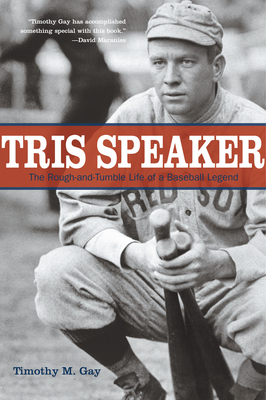 Tris Speaker: The Rough-And-Tumble Life of a Baseball Legend - Gay, Timothy, PhD