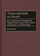 Tristan Und Isolde on Record: A Comprehensive Discography of Wagner's Music Drama with a Critical Introduction to the Recordings