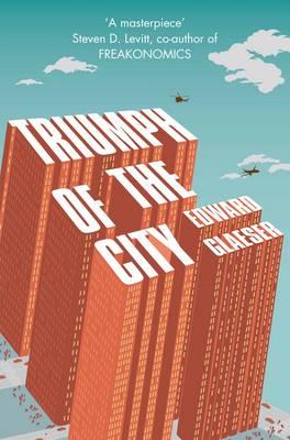 Triumph of the City: How Urban Spaces Make Us Human - Glaeser, Edward