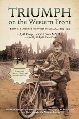 Triumph on the Western Front: Diary of a Despatch Rider with the ANZACs 1915-1919 - Davis, Oswald Harcourt, and Holdway-Davis, Philip (Compiled by)