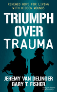 Triumph Over Trauma: Renewed Hope for Living with Hidden Wounds