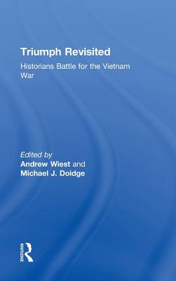 Triumph Revisited: Historians Battle for the Vietnam War - Wiest, Andrew, Dr., Ph.D. (Editor), and Doidge, Michael (Editor)