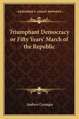 Triumphant Democracy or Fifty Years' March of the Republic - Carnegie, Andrew
