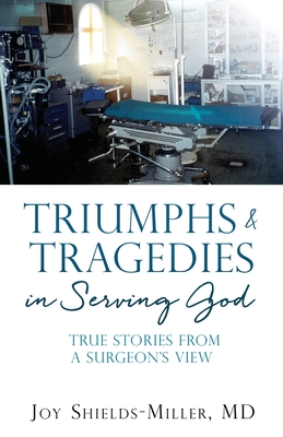Triumphs & Tragedies in Serving God: True Stories from a Surgeon's View - Shields-Miller, Joy D, MD