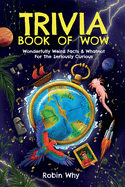 Trivia Book of Wow: Wonderfully Weird Facts & Whatnot. For the Seriously Curious.