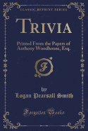 Trivia: Printed from the Papers of Anthony Woodhouse, Esq. (Classic Reprint)