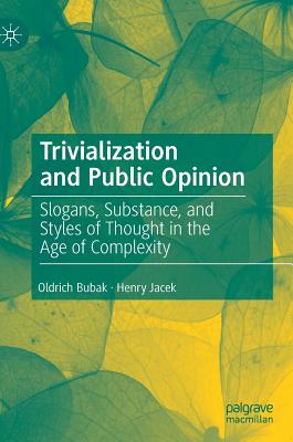 Trivialization and Public Opinion: Slogans, Substance, and Styles of Thought in the Age of Complexity - Bubak, Oldrich, and Jacek, Henry