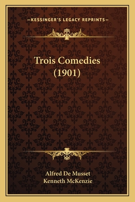 Trois Comedies (1901) - de Musset, Alfred, and McKenzie, Kenneth (Editor)