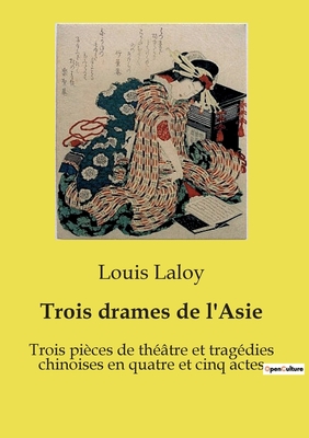 Trois drames de l'Asie: Trois pi?ces de th??tre et trag?dies chinoises en quatre et cinq actes - Laloy, Louis