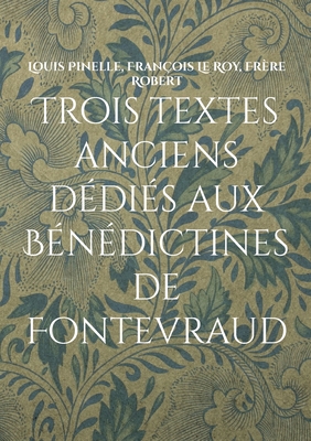 Trois textes anciens d?di?s aux B?n?dictines de Fontevraud - Boudier, Jean-Marc, and Pinelle, Louis, and Le Roy, Fran?ois