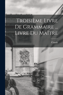 Troisime livre de Grammaire ... Livre du matre