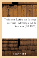 Troisi?me Lettre Sur Le Si?ge de Paris: Adress?e ? M. Le Directeur de la 'Revue Des Deux-Mondes'