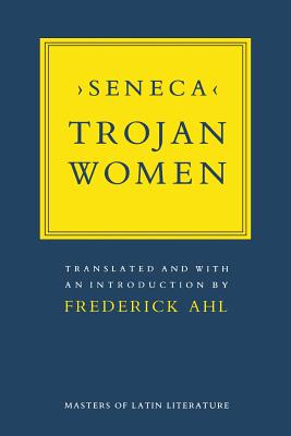 Trojan Women - Seneca, and Ahl, Frederick, Professor (Translated by)