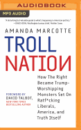 Troll Nation: How the Right Became Trump-Worshipping Monsters Set on Rat-F*cking Liberals, America, and Truth Itself