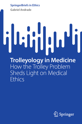 Trolleyology in Medicine: How the Trolley Problem Sheds Light on Medical Ethics - Andrade, Gabriel