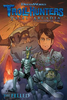 Trollhunters: Tales of Arcadia--The Felled - del Toro, Guillermo, and Hamilton, Richard