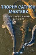 Trophy Catfish Mastery: Pursuing, Landing, and Celebrating Big Cats