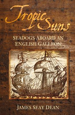 Tropic Suns: Seadogs Aboard an English Galleon - Dean, James Seay