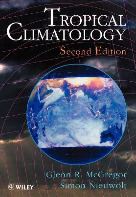 Tropical Climatology: An Introduction to the Climates of the Low Latitudes - McGregor, Glenn R, and Nieuwolt, Simon