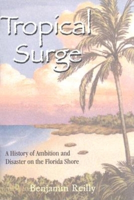 Tropical Surge: A History of Ambition and Disaster on the Florida Shore - Reilly, Benjamin
