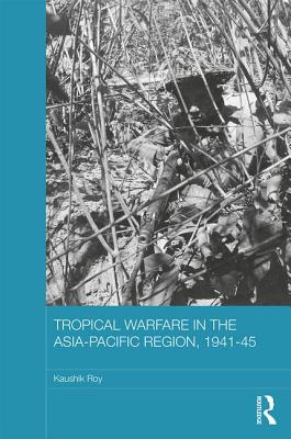 Tropical Warfare in the Asia-Pacific Region, 1941-45 - Roy, Kaushik