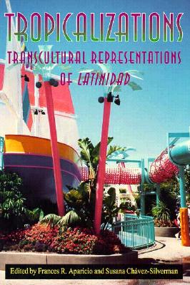 Tropicalizations: Transcultural Representations of Latinidad - Aparicio, Frances R (Editor), and Chvez-Silverman, Susana (Editor)