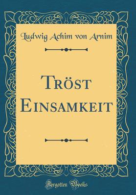 Trost Einsamkeit (Classic Reprint) - Arnim, Ludwig Achim von