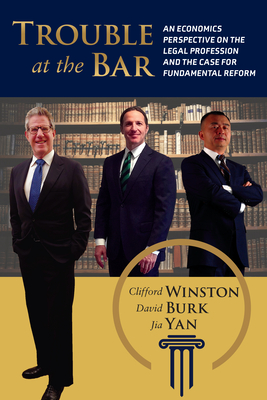 Trouble at the Bar: An Economics Perspective on the Legal Profession and the Case for Fundamental Reform - Winston, Clifford, and Burk, David, and Yan, Jia
