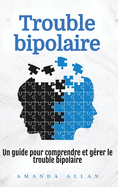 Trouble bipolaire: Un guide pour comprendre et g?rer le trouble bipolaire