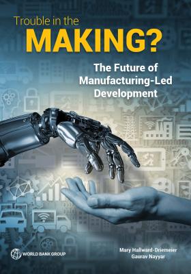 Trouble in the Making?: The Future of Manufacturing-Led Development - Hallward-Driemeier, Mary, and Nayyar, Gaurav