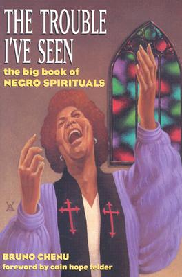 Trouble I've Seen: The Big Book of Negro Spirituals - Chenu, Bruno, and Felder, Cain Hope (Foreword by)