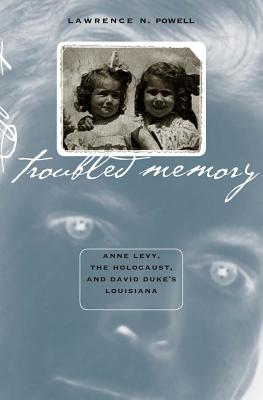 Troubled Memory: Anne Levy, the Holocaust, and David Duke's Louisiana - Powell, Lawrence N