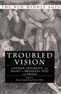 Troubled Vision: Gender, Sexuality and Sight in Medieval Text and Image