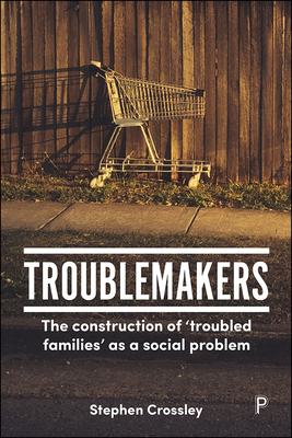 Troublemakers: The Construction of 'Troubled Families' as a Social Problem - Crossley, Stephen