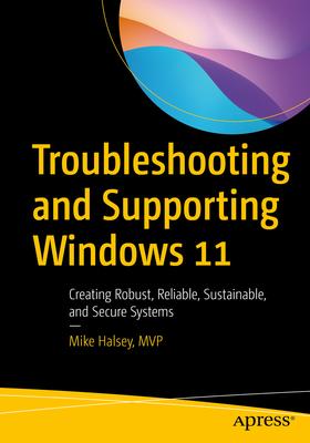 Troubleshooting and Supporting Windows 11: Creating Robust, Reliable, Sustainable, and Secure Systems - Halsey, Mike