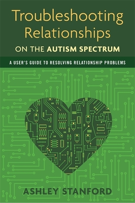 Troubleshooting Relationships on the Autism Spectrum: A User's Guide to Resolving Relationship Problems - Stanford, Ashley
