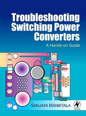 Troubleshooting Switching Power Converters: A Hands-On Guide - Maniktala, Sanjaya